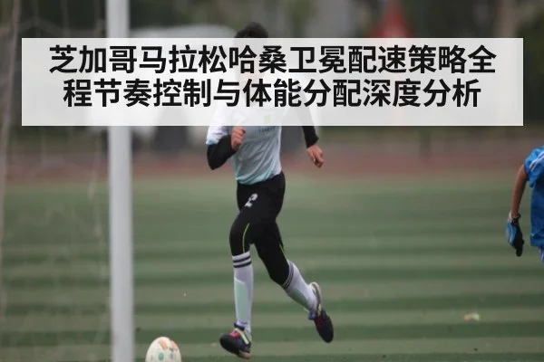 芝加哥马拉松哈桑卫冕配速策略全程节奏控制与体能分配深度分析